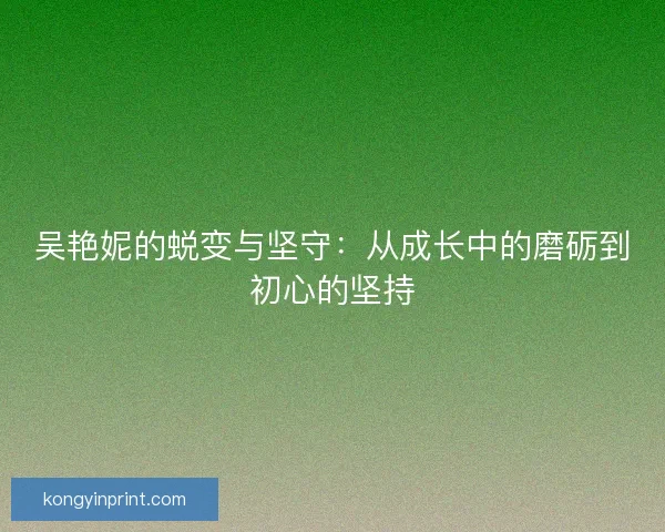 吴艳妮的蜕变与坚守：从成长中的磨砺到初心的坚持
