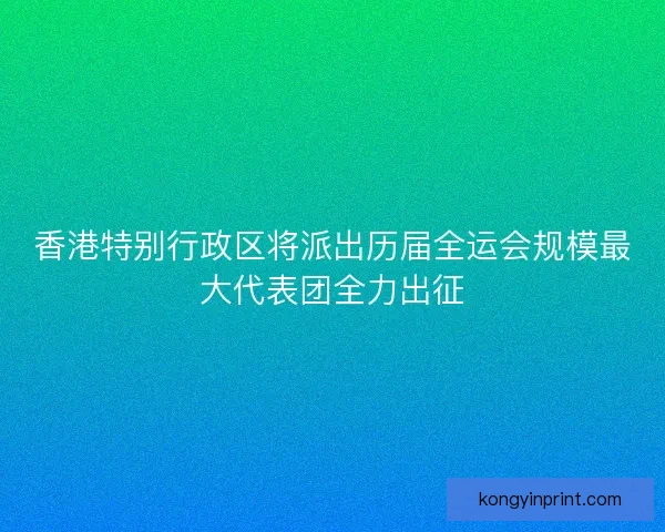 香港特别行政区将派出历届全运会规模最大代表团全力出征